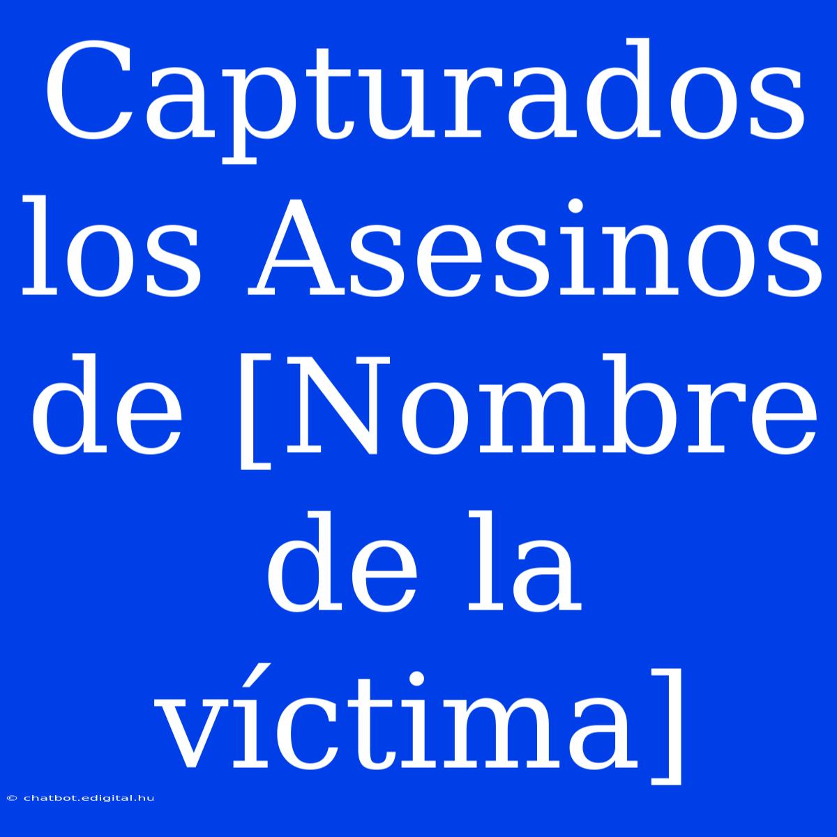 Capturados Los Asesinos De [Nombre De La Víctima]