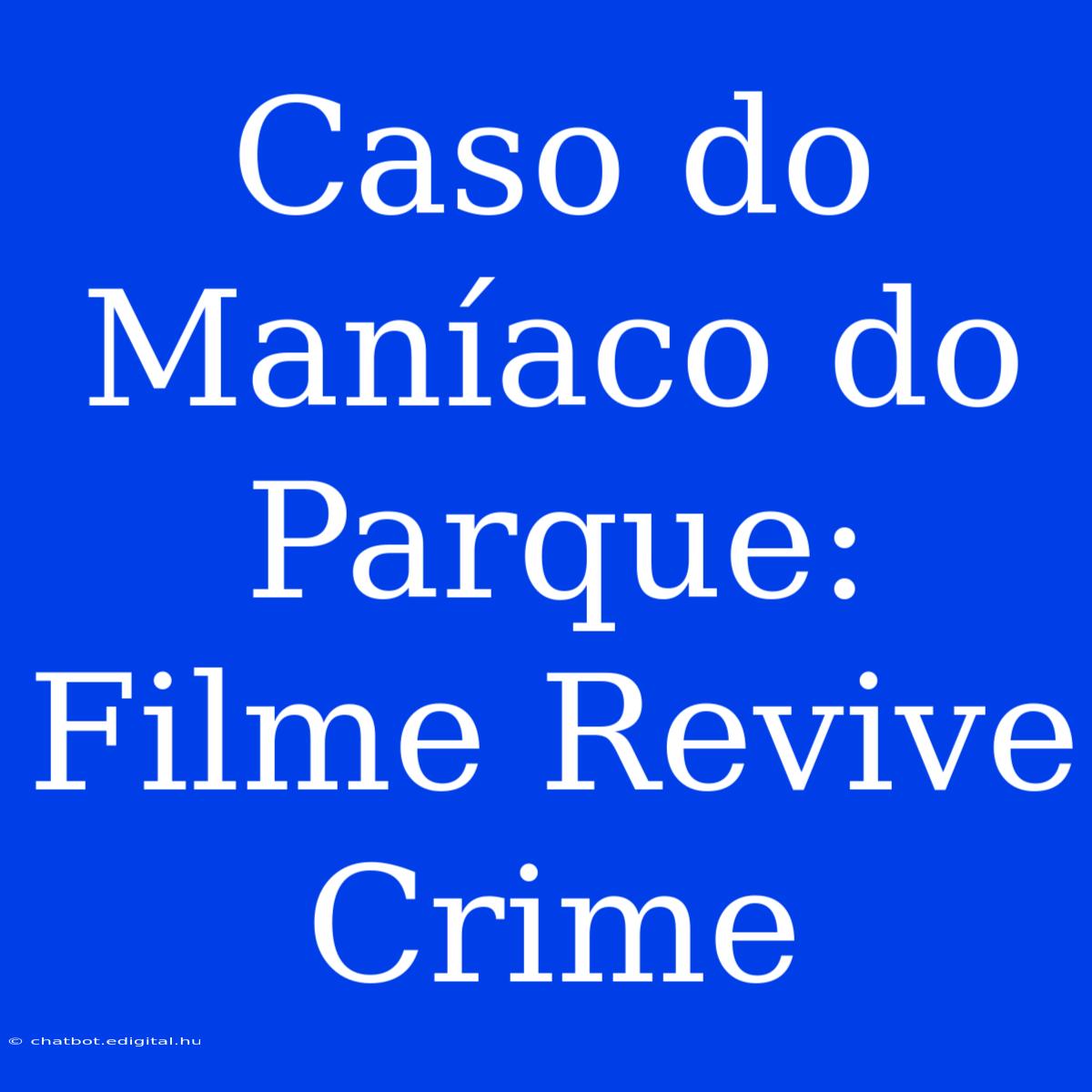 Caso Do Maníaco Do Parque: Filme Revive Crime