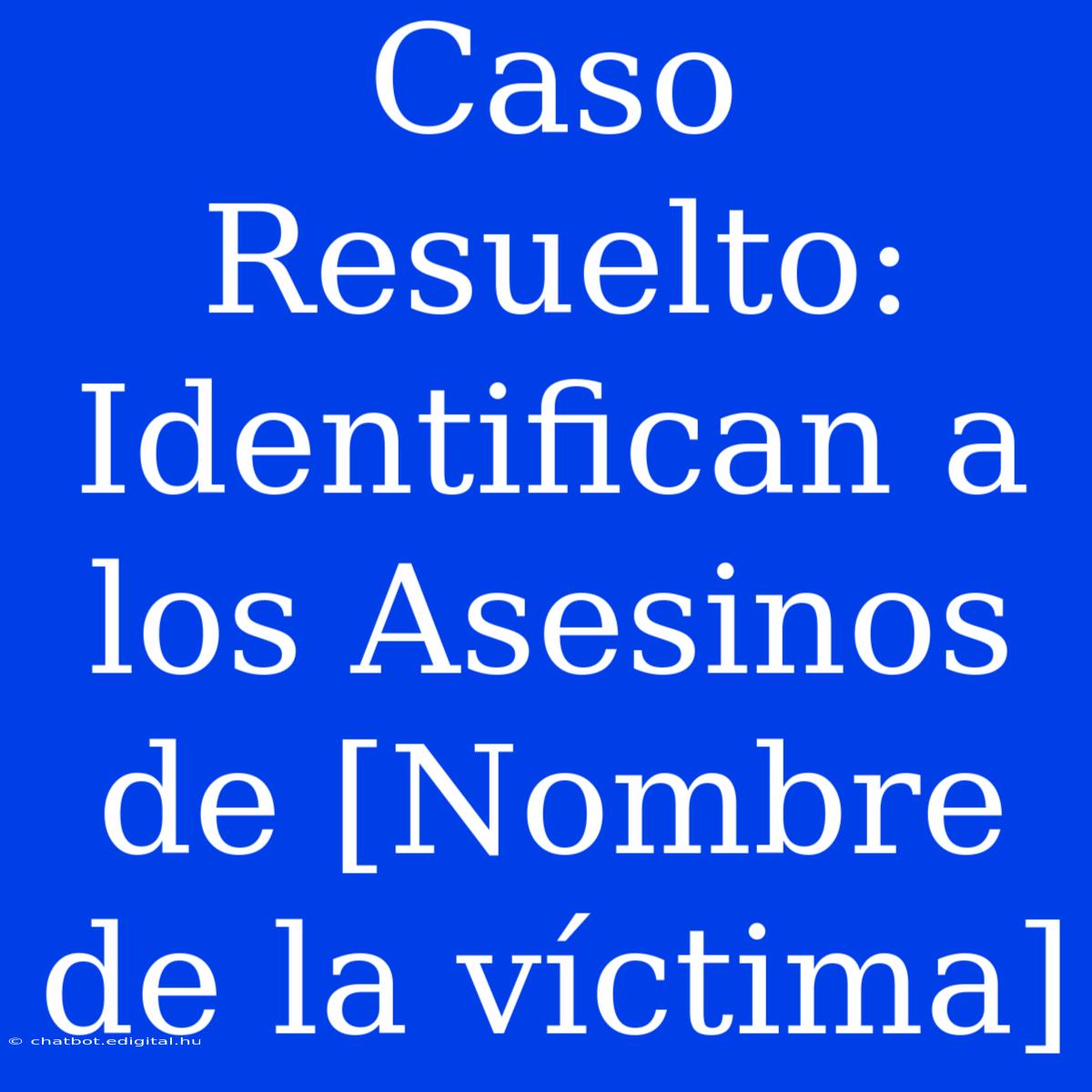 Caso Resuelto: Identifican A Los Asesinos De [Nombre De La Víctima]