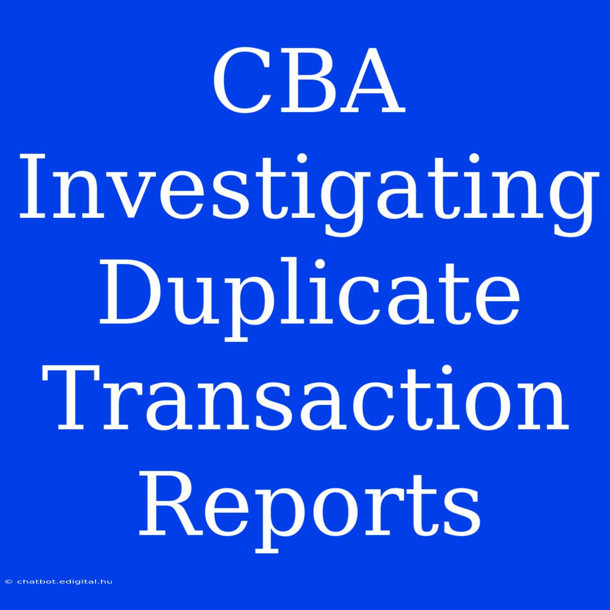 CBA Investigating Duplicate Transaction Reports