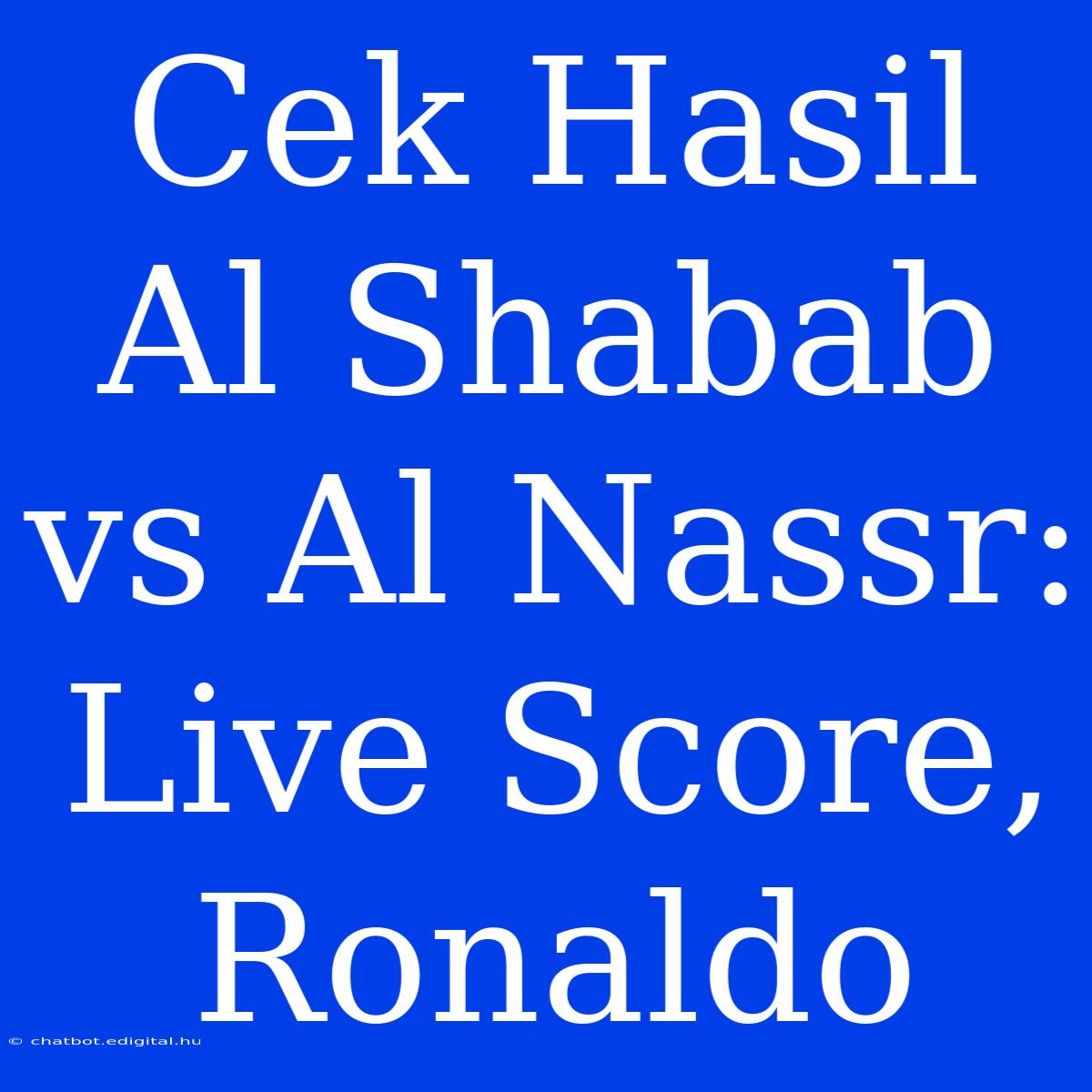 Cek Hasil Al Shabab Vs Al Nassr: Live Score, Ronaldo 