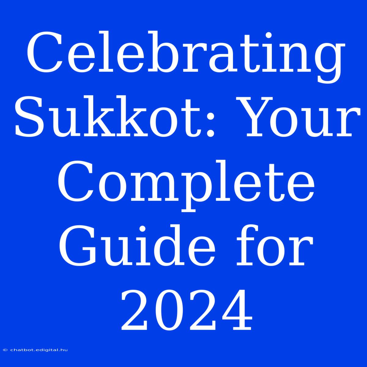 Celebrating Sukkot: Your Complete Guide For 2024