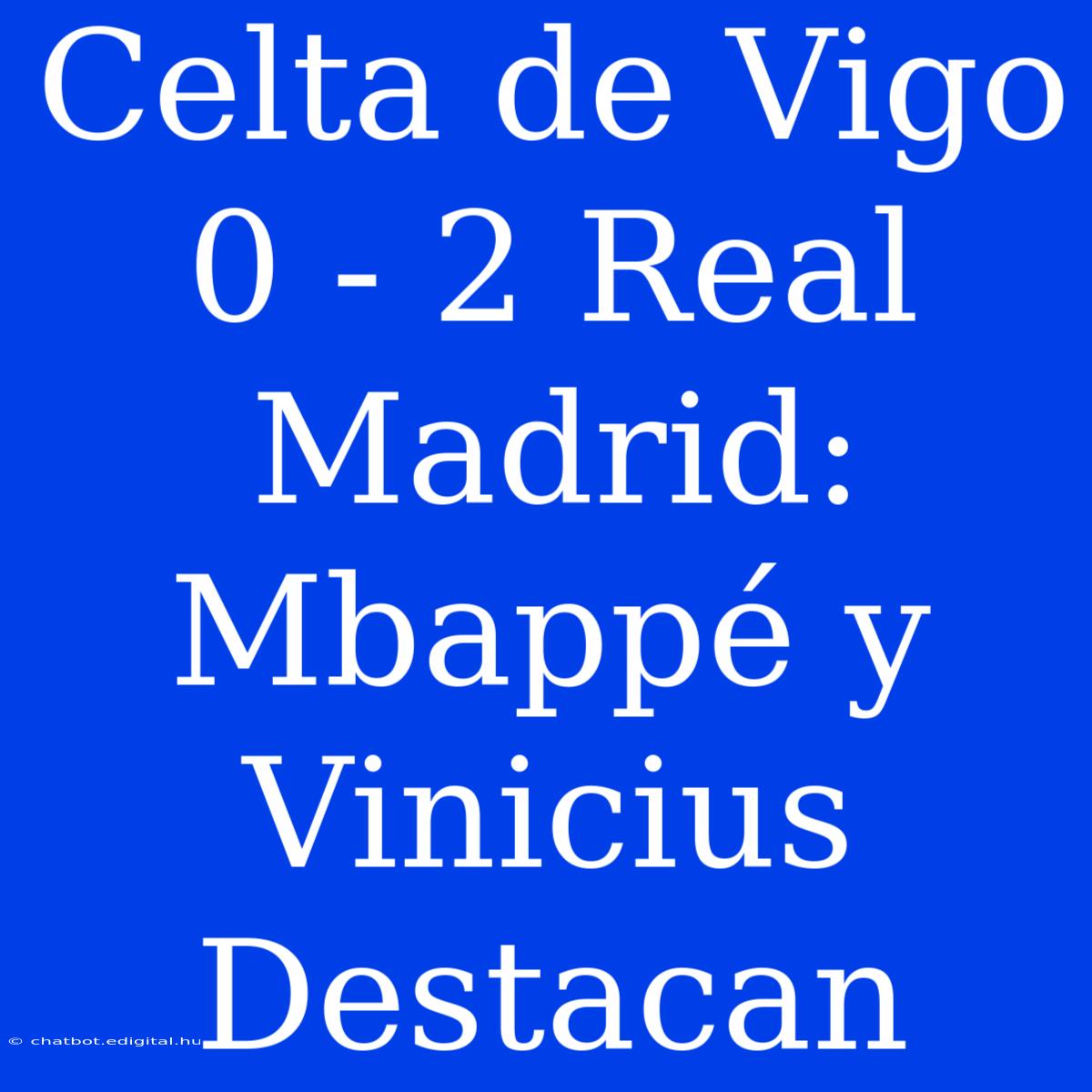 Celta De Vigo 0 - 2 Real Madrid: Mbappé Y Vinicius Destacan