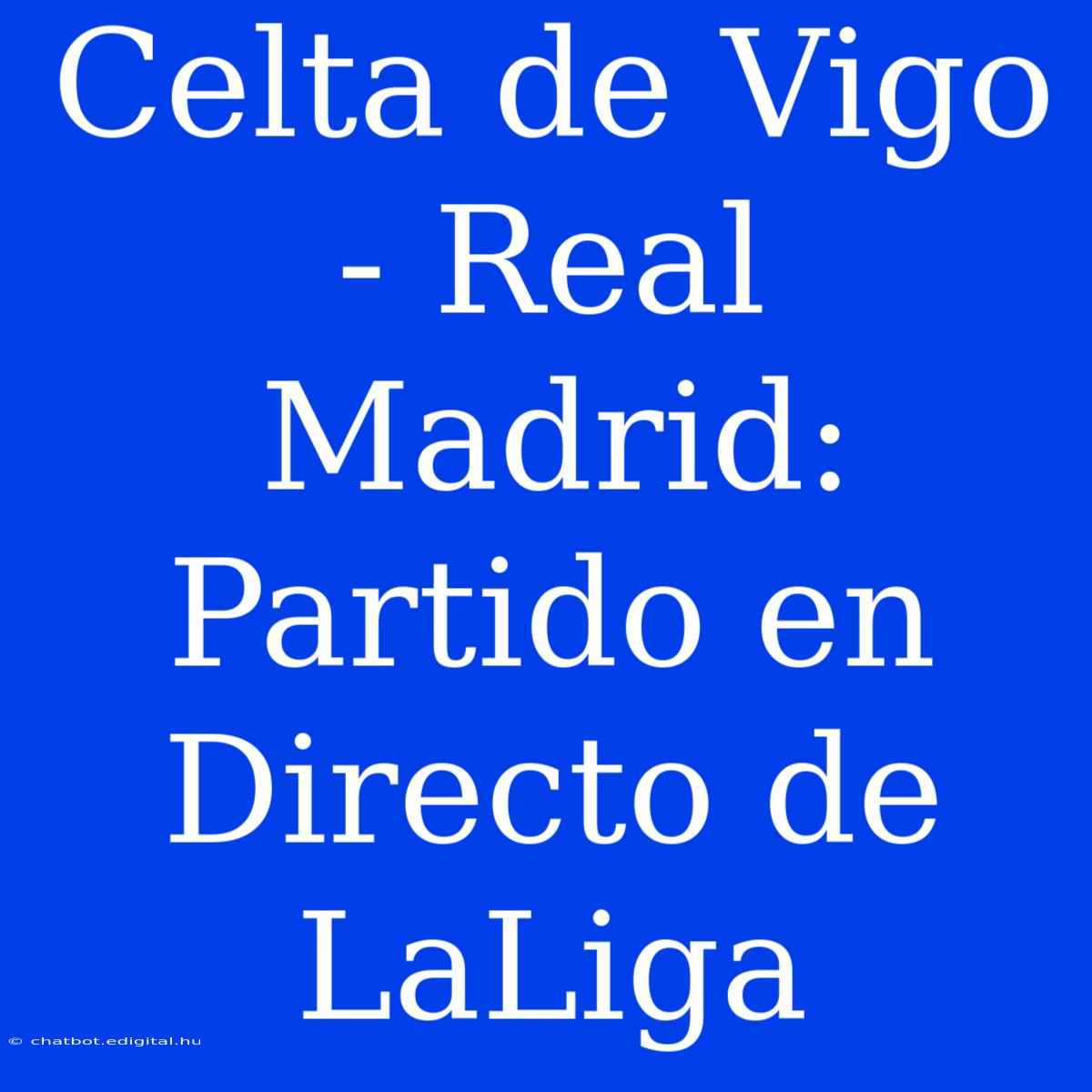 Celta De Vigo - Real Madrid: Partido En Directo De LaLiga