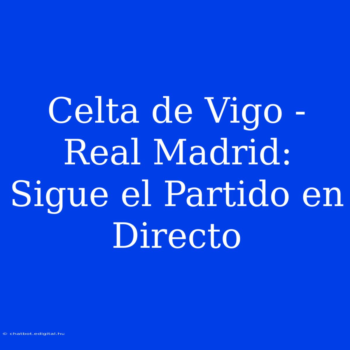 Celta De Vigo - Real Madrid: Sigue El Partido En Directo