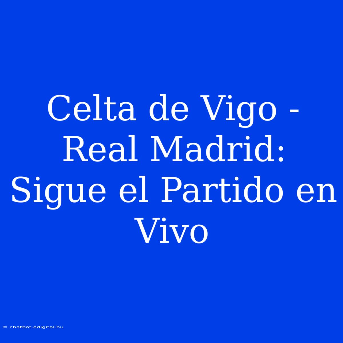 Celta De Vigo - Real Madrid: Sigue El Partido En Vivo