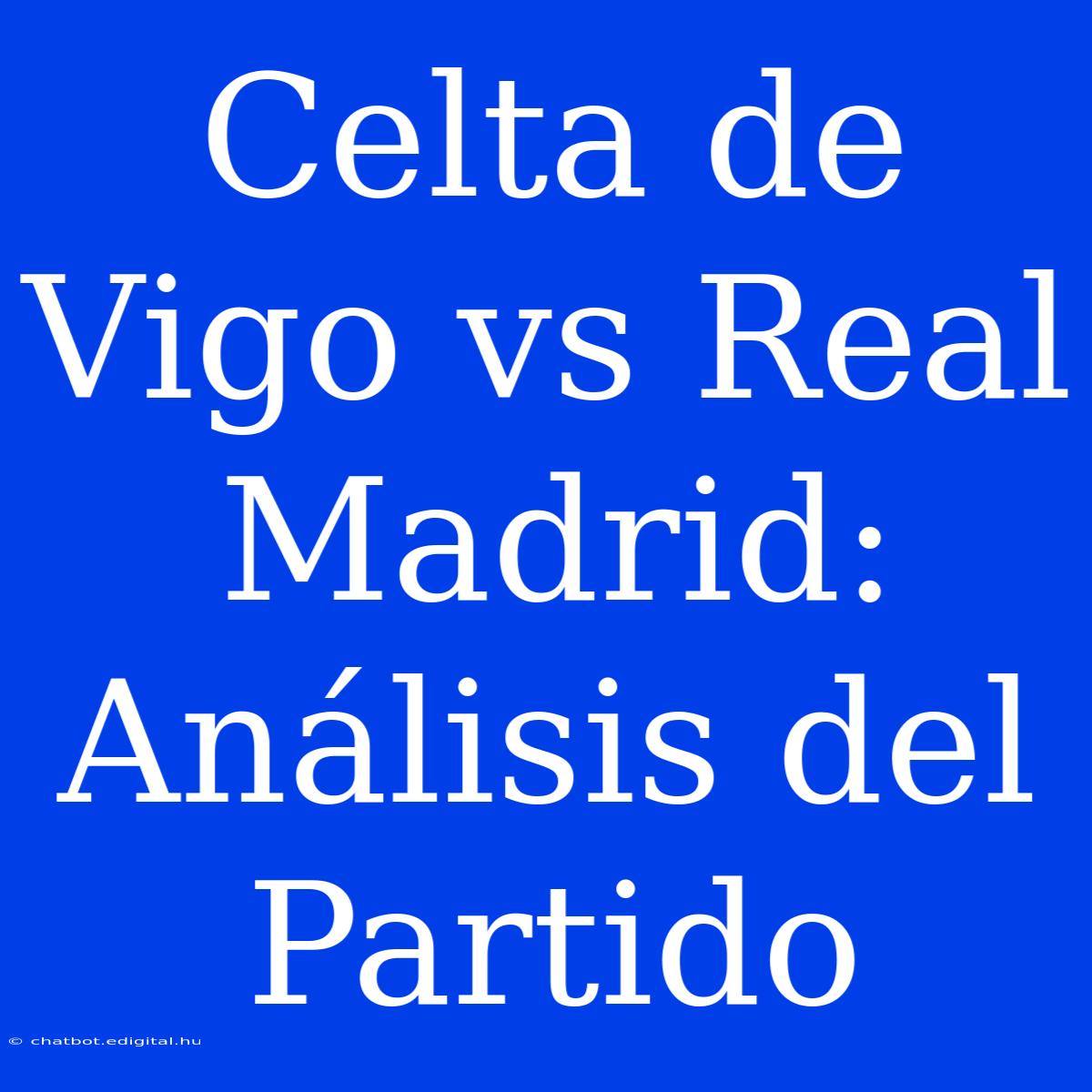 Celta De Vigo Vs Real Madrid: Análisis Del Partido