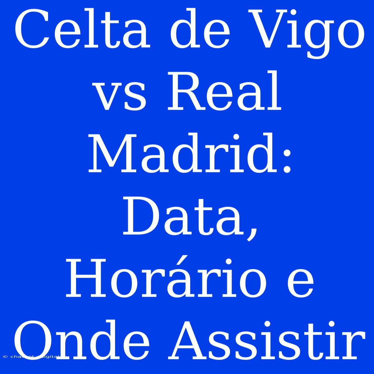 Celta De Vigo Vs Real Madrid: Data, Horário E Onde Assistir