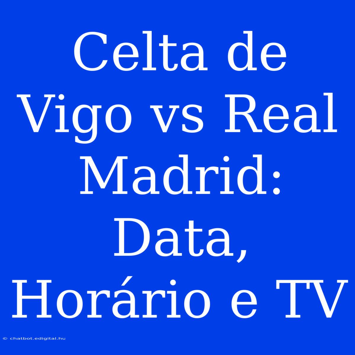 Celta De Vigo Vs Real Madrid: Data, Horário E TV