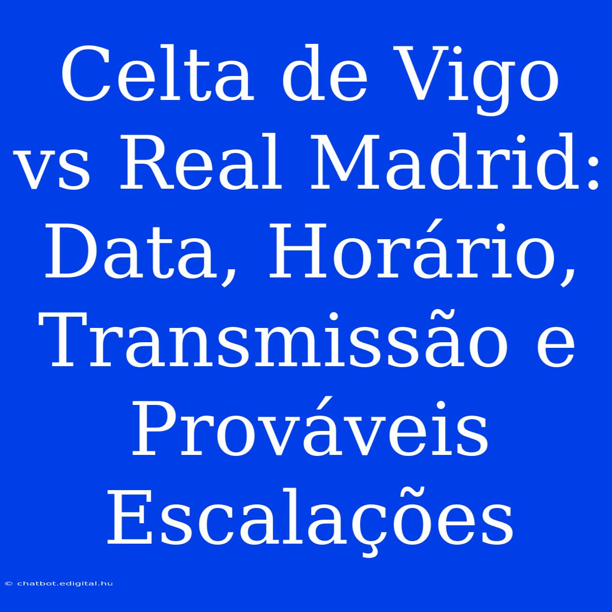 Celta De Vigo Vs Real Madrid: Data, Horário, Transmissão E Prováveis Escalações 