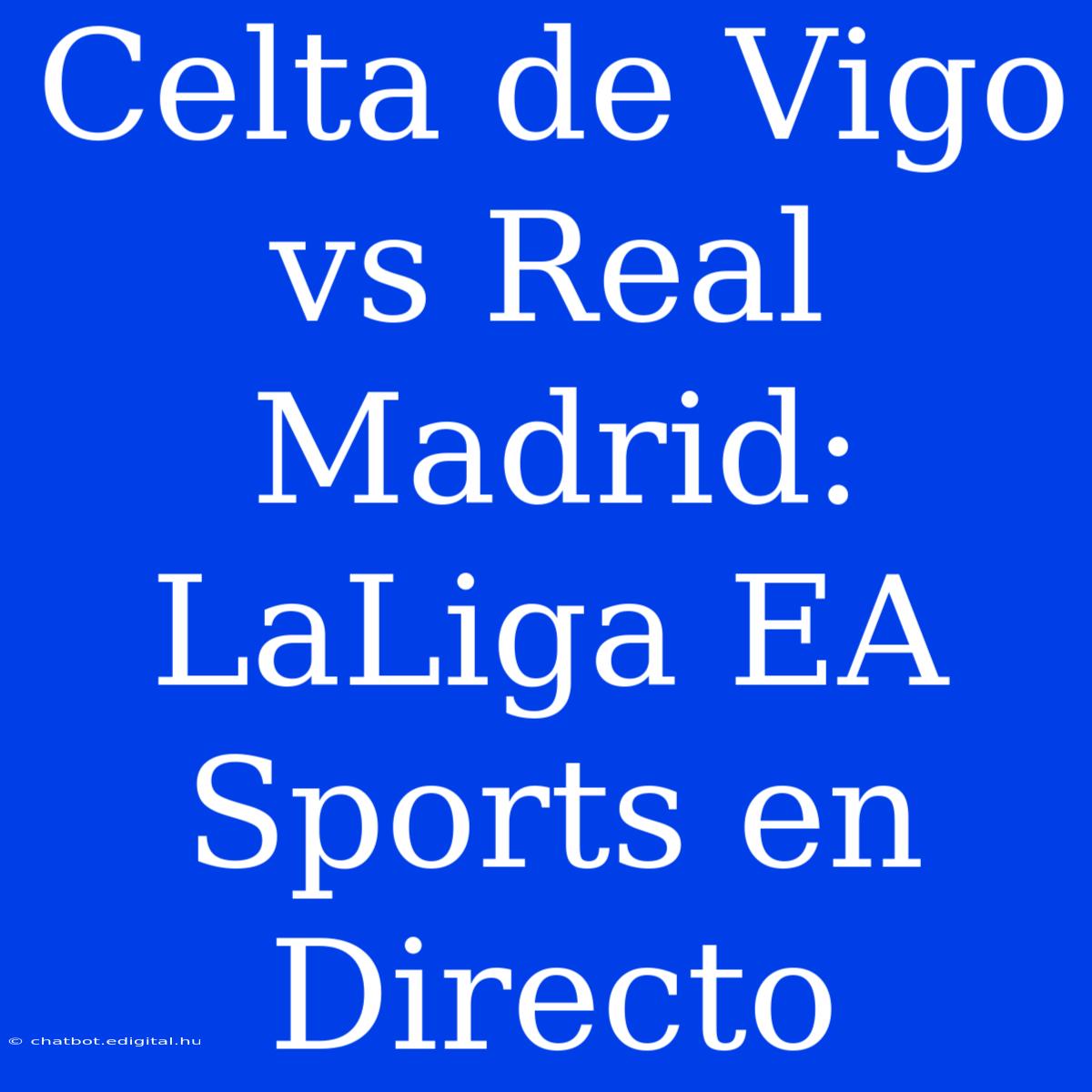 Celta De Vigo Vs Real Madrid: LaLiga EA Sports En Directo