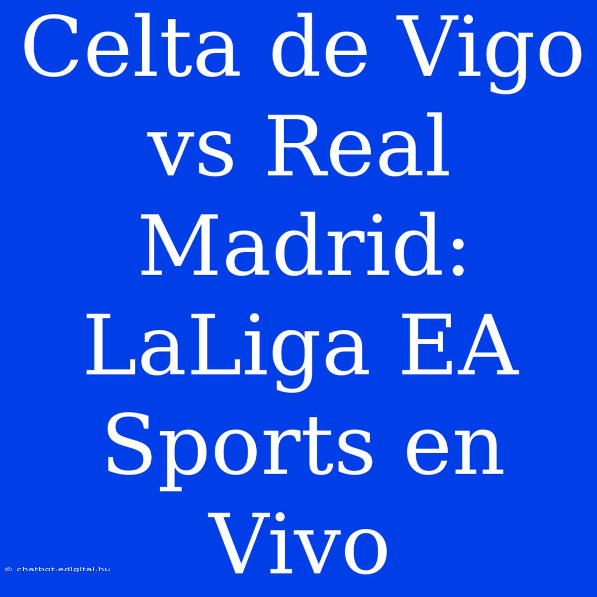 Celta De Vigo Vs Real Madrid: LaLiga EA Sports En Vivo 