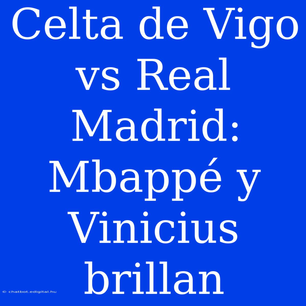 Celta De Vigo Vs Real Madrid:  Mbappé Y Vinicius Brillan