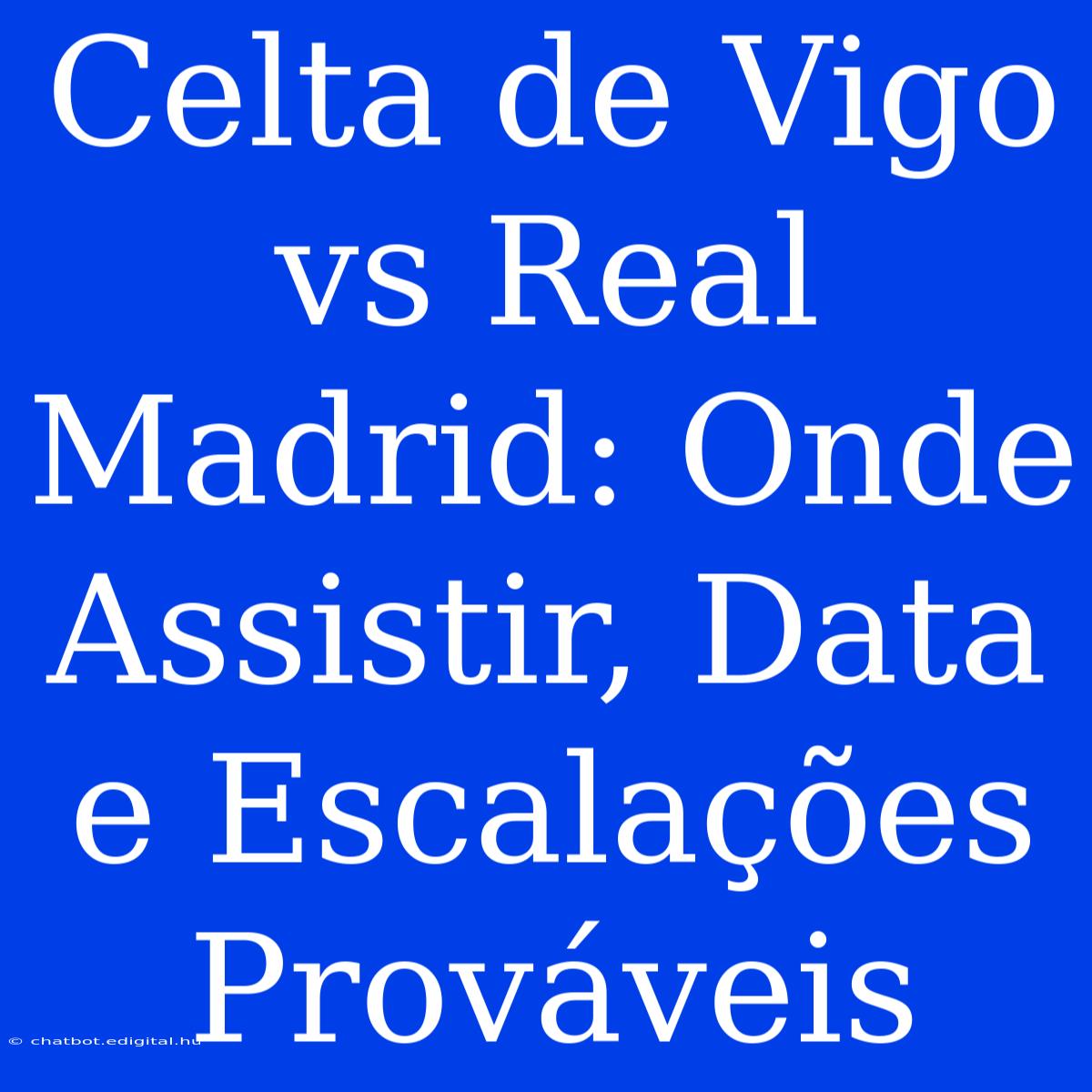 Celta De Vigo Vs Real Madrid: Onde Assistir, Data E Escalações Prováveis