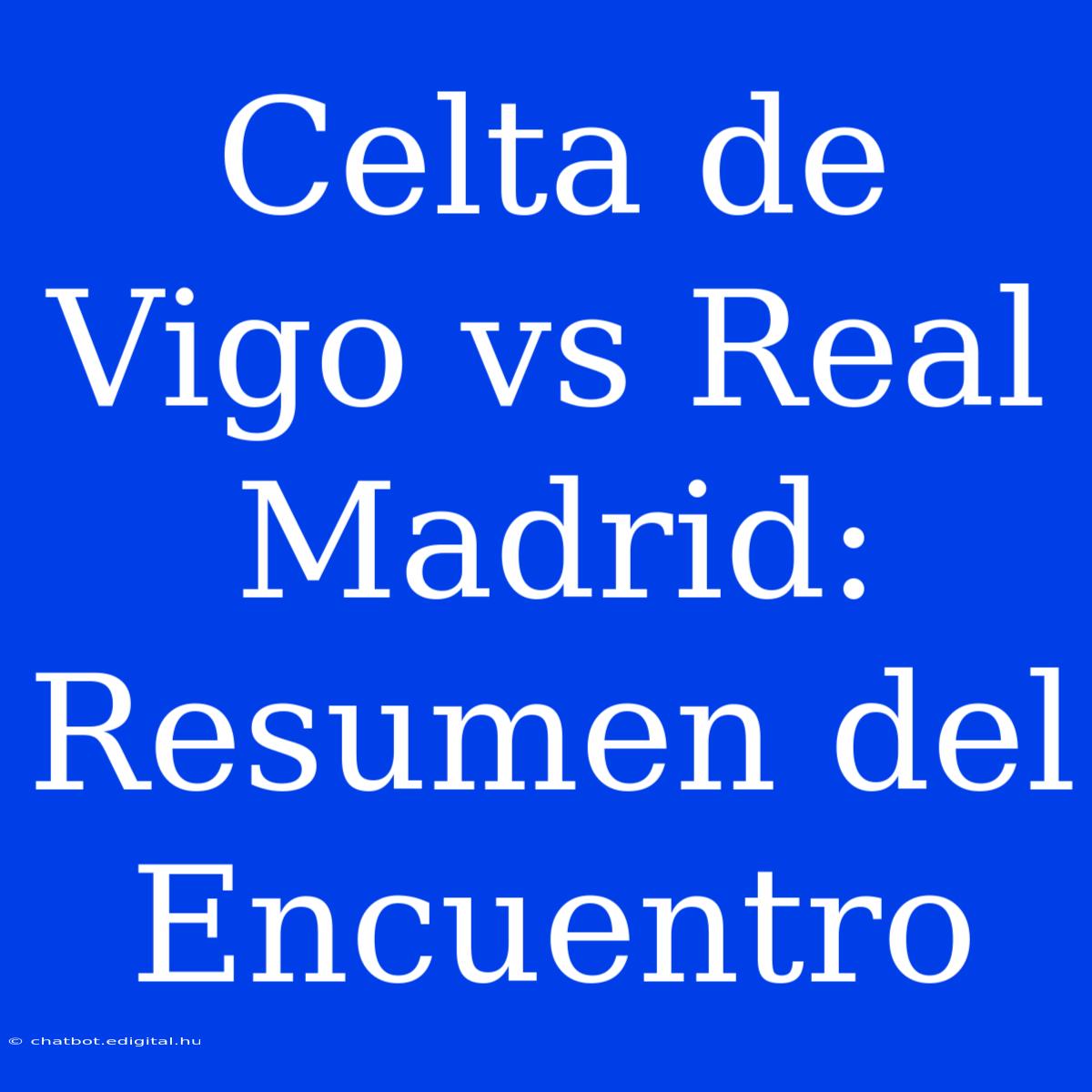 Celta De Vigo Vs Real Madrid: Resumen Del Encuentro