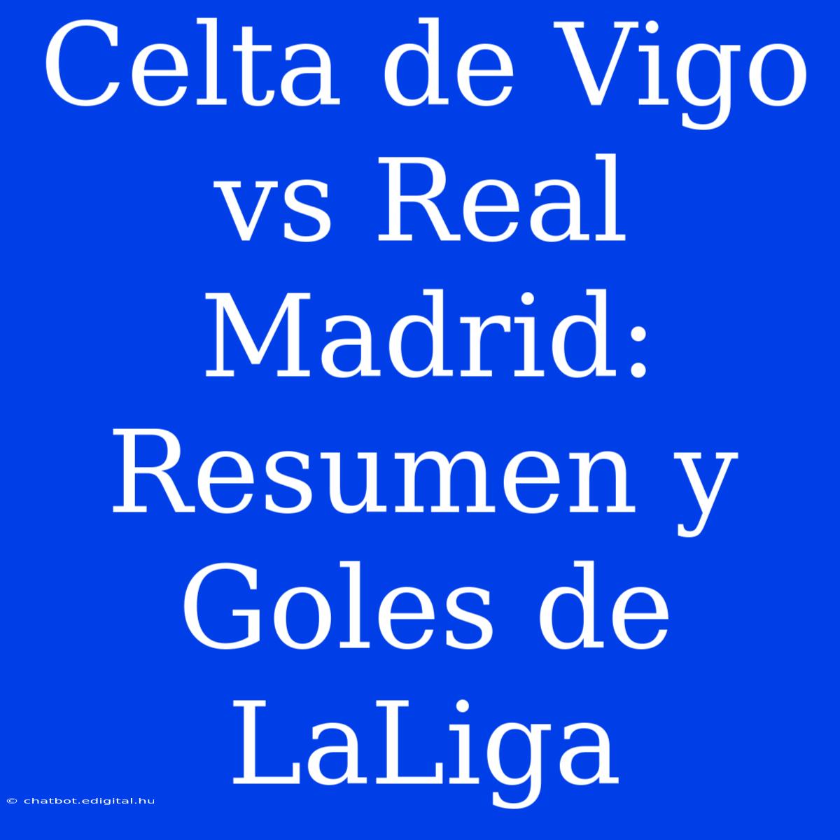 Celta De Vigo Vs Real Madrid: Resumen Y Goles De LaLiga 