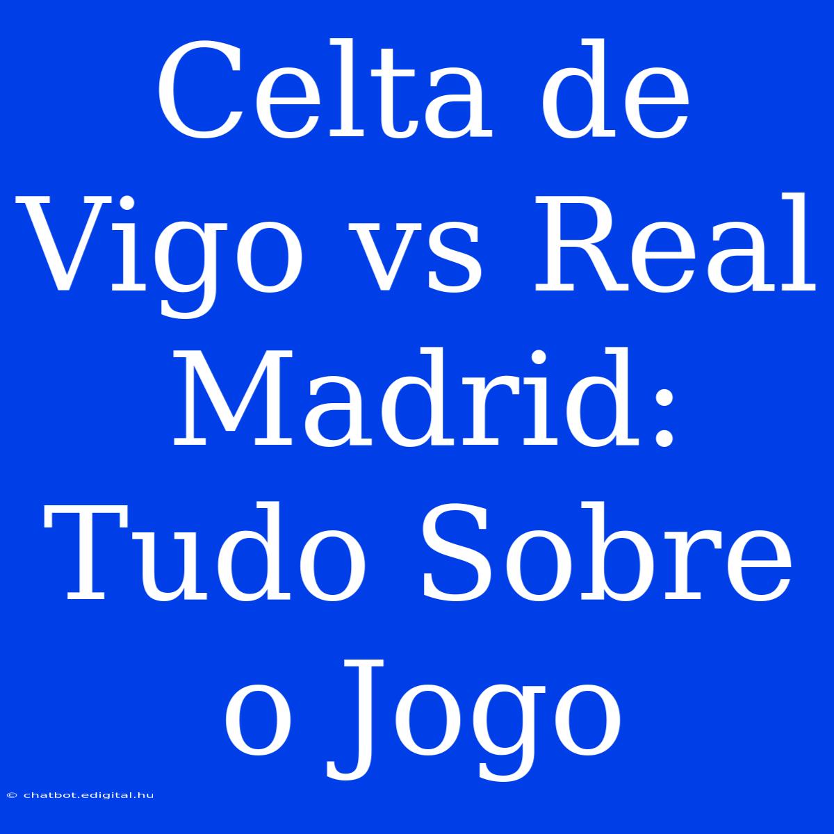 Celta De Vigo Vs Real Madrid: Tudo Sobre O Jogo