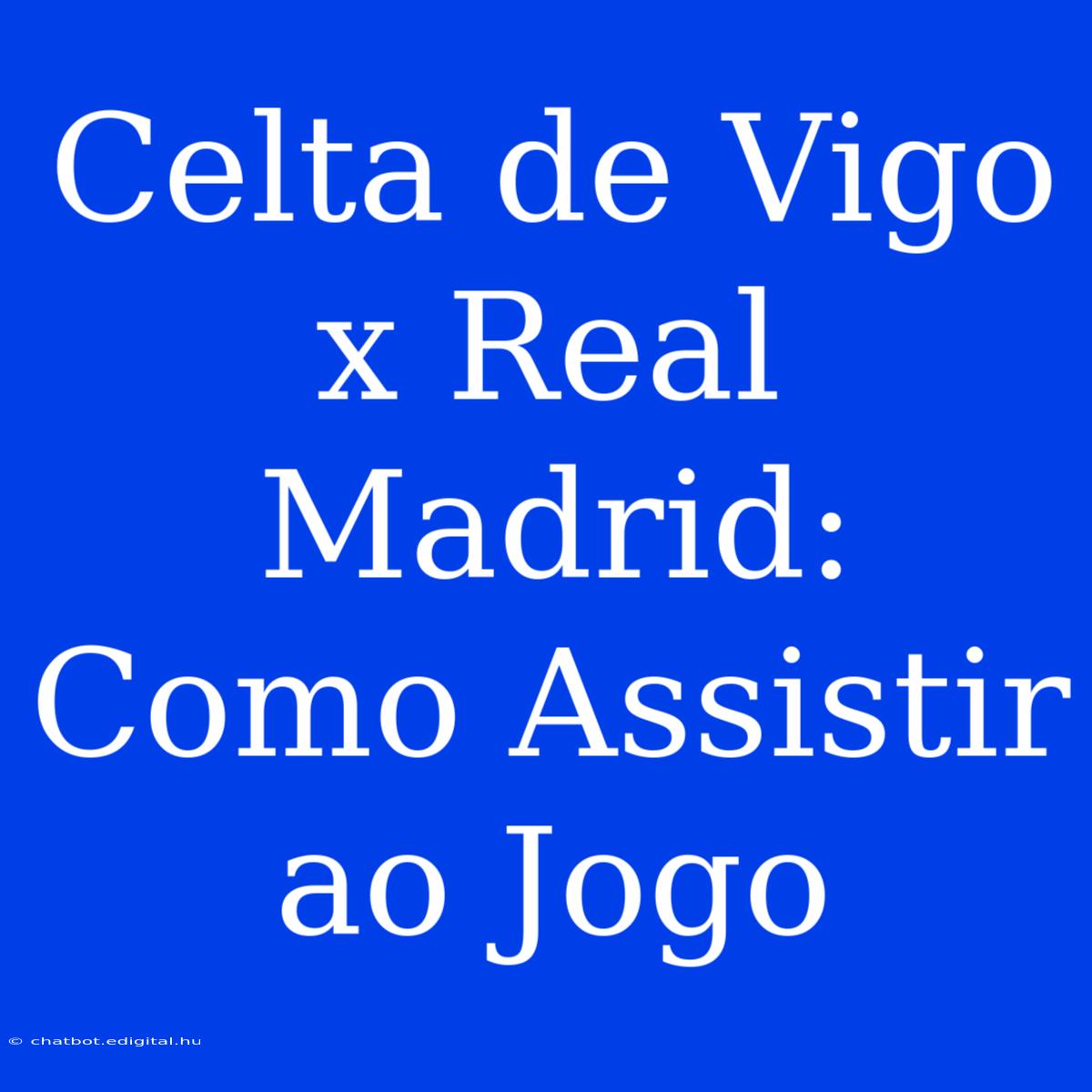 Celta De Vigo X Real Madrid: Como Assistir Ao Jogo 