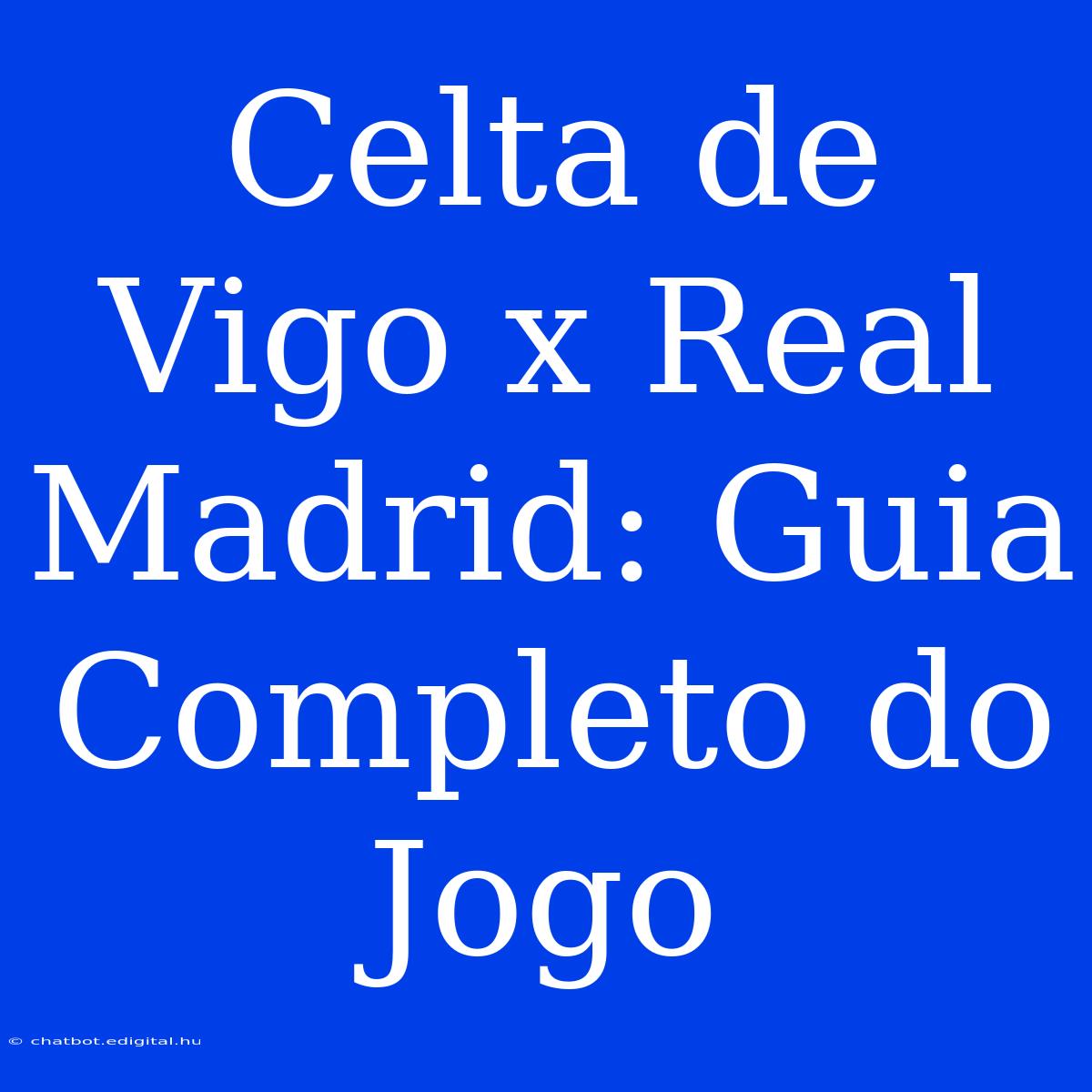 Celta De Vigo X Real Madrid: Guia Completo Do Jogo