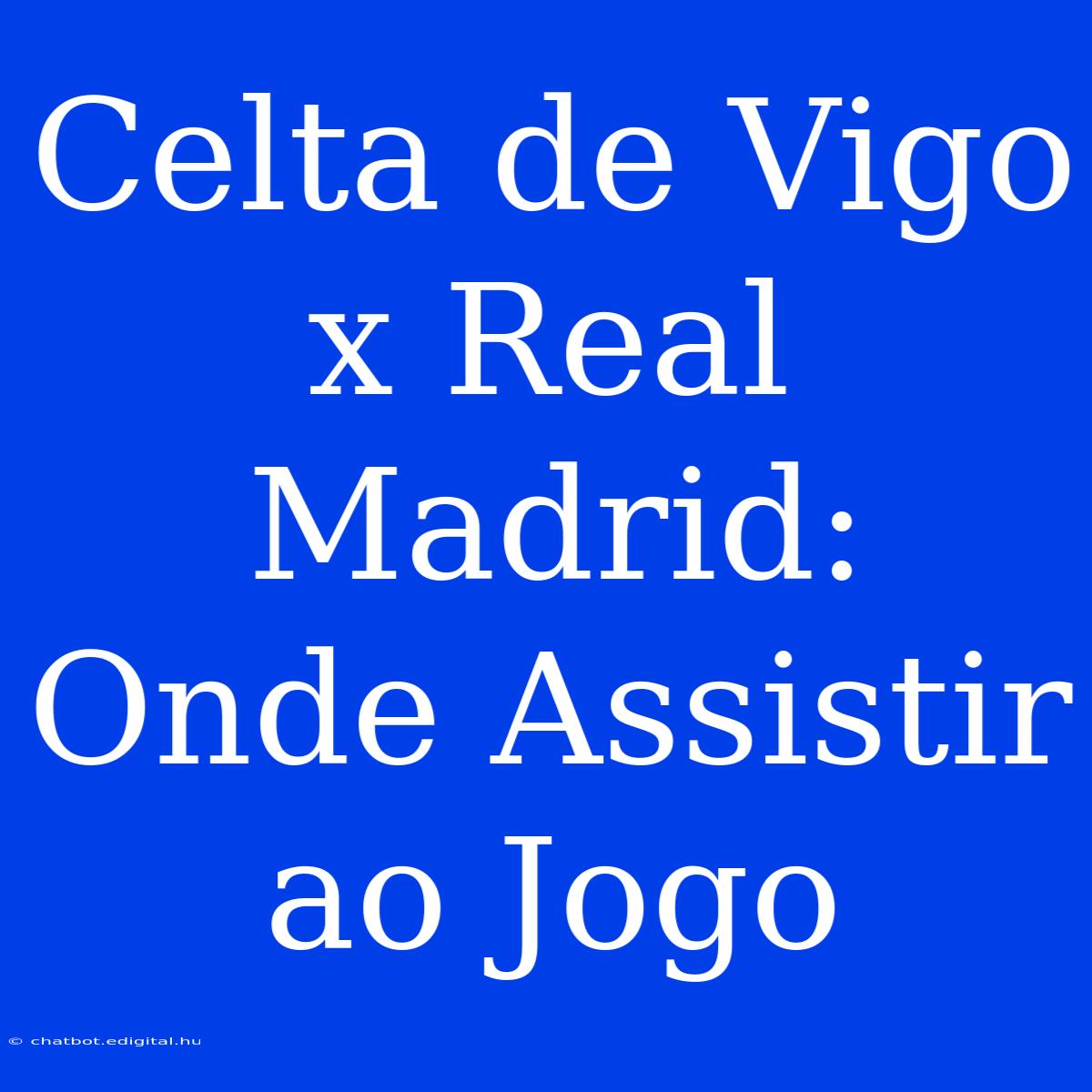 Celta De Vigo X Real Madrid: Onde Assistir Ao Jogo