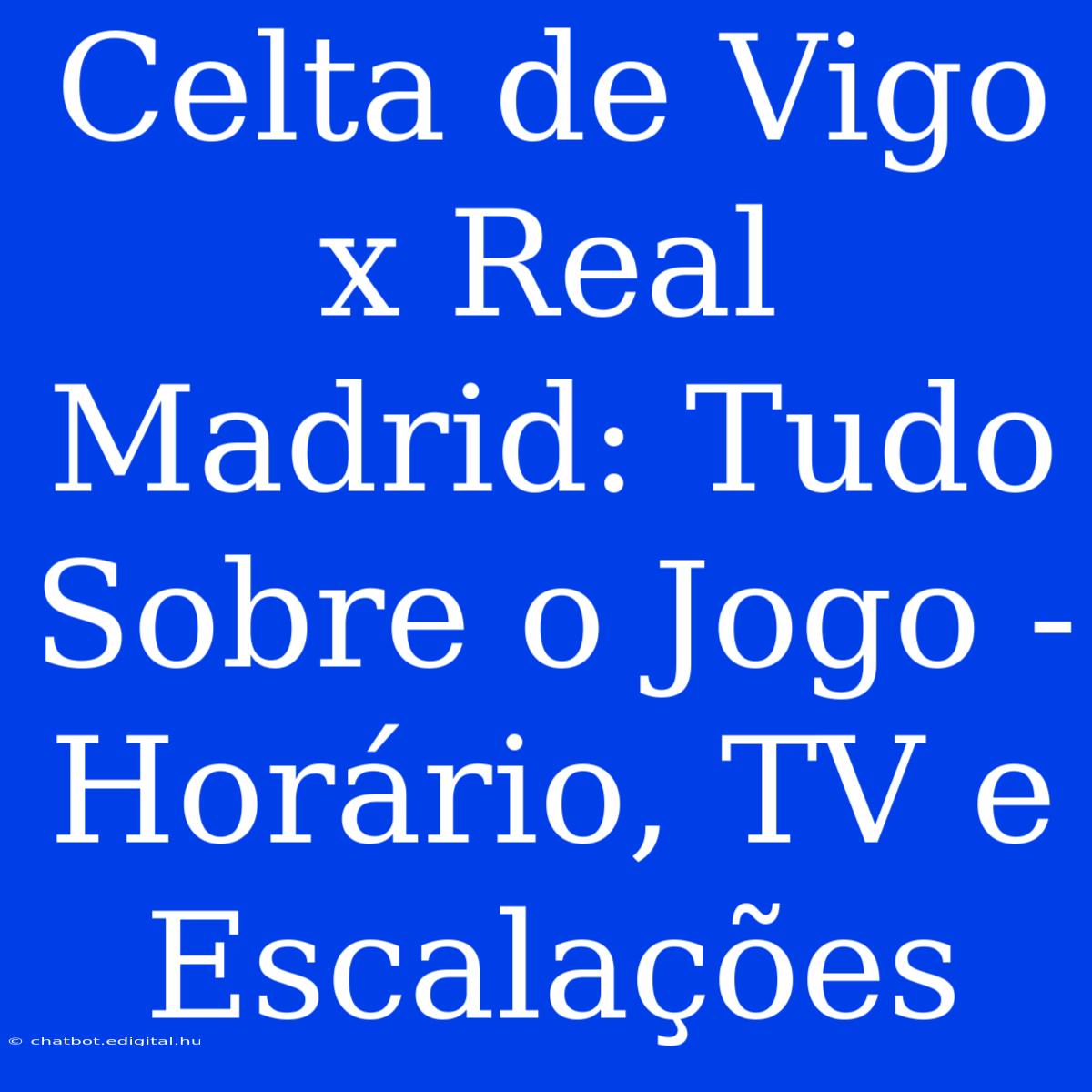 Celta De Vigo X Real Madrid: Tudo Sobre O Jogo - Horário, TV E Escalações