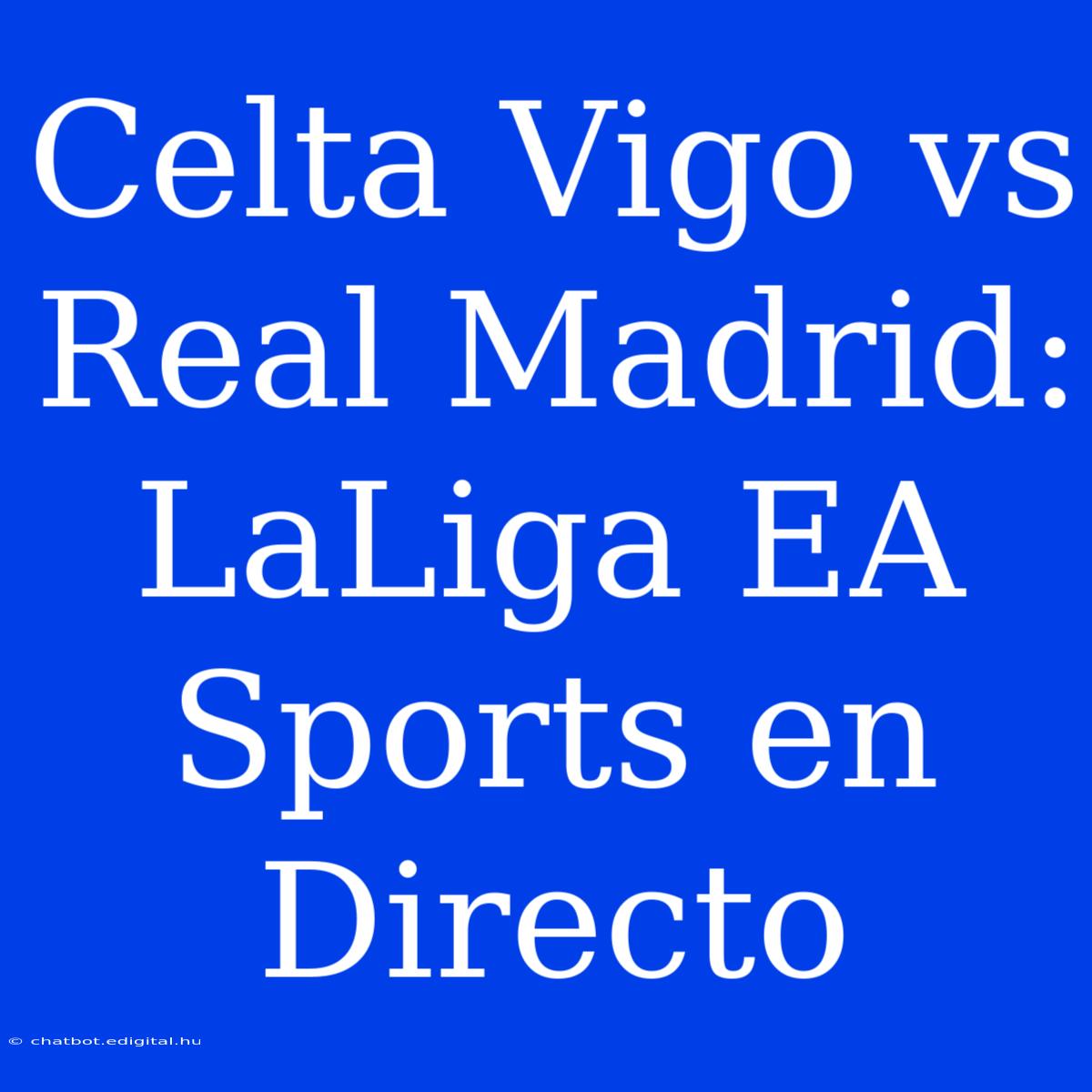 Celta Vigo Vs Real Madrid: LaLiga EA Sports En Directo