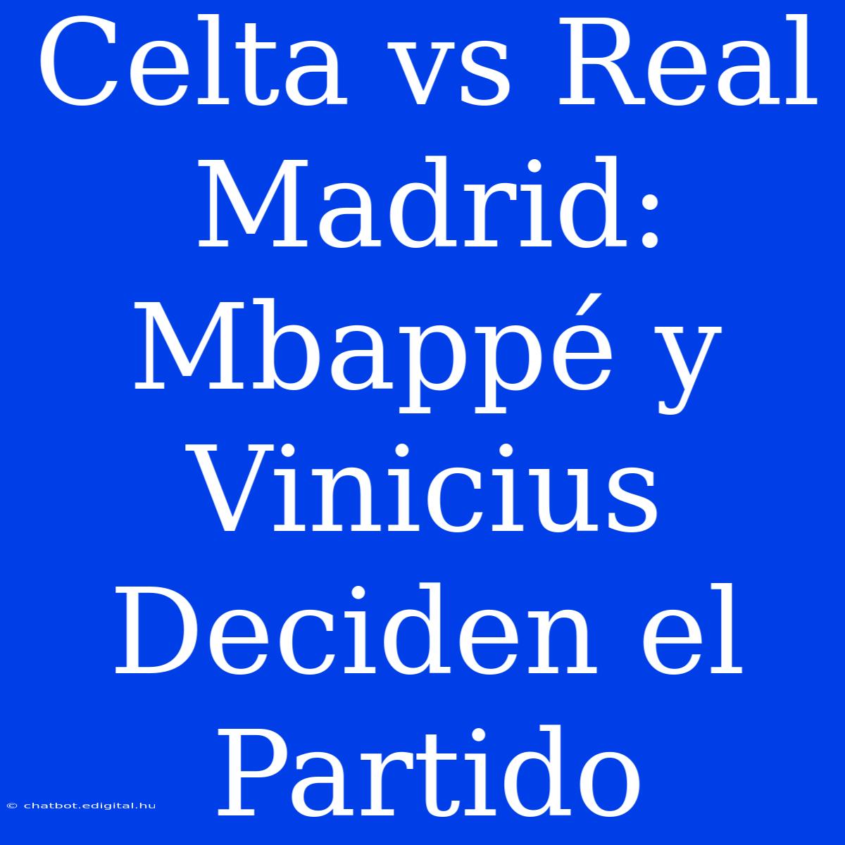 Celta Vs Real Madrid: Mbappé Y Vinicius Deciden El Partido