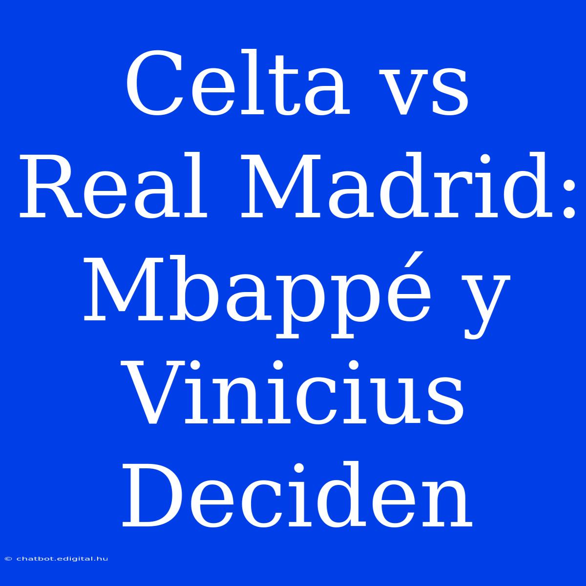 Celta Vs Real Madrid: Mbappé Y Vinicius Deciden