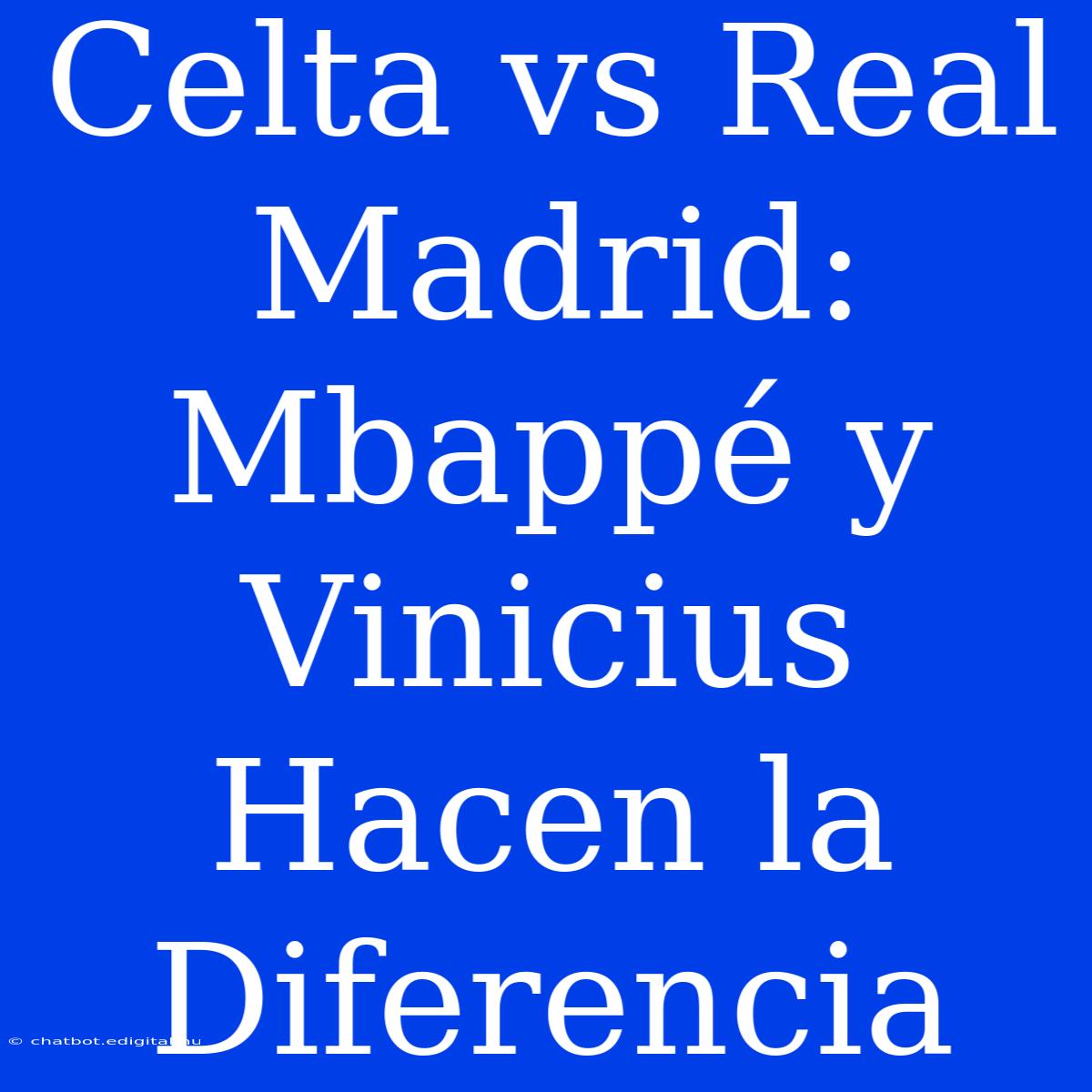 Celta Vs Real Madrid: Mbappé Y Vinicius Hacen La Diferencia