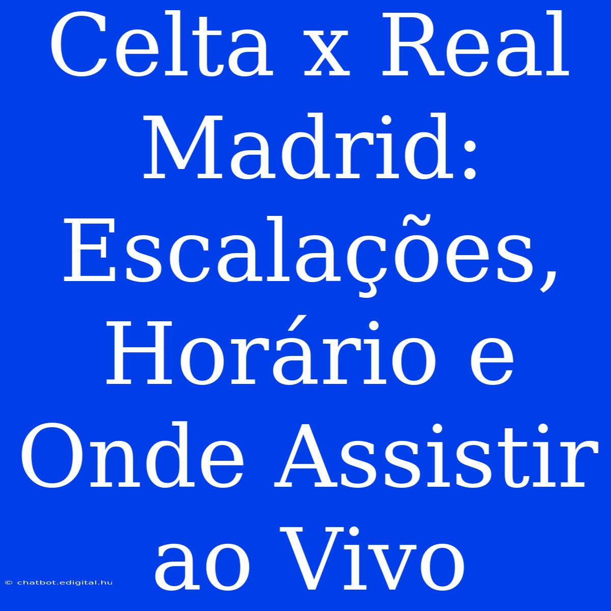 Celta X Real Madrid: Escalações, Horário E Onde Assistir Ao Vivo