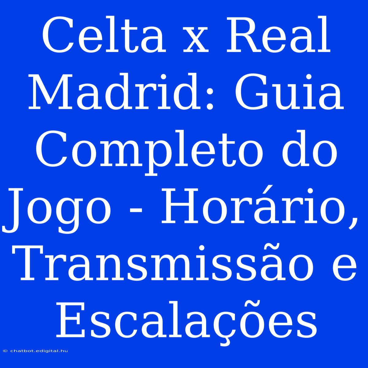 Celta X Real Madrid: Guia Completo Do Jogo - Horário, Transmissão E Escalações