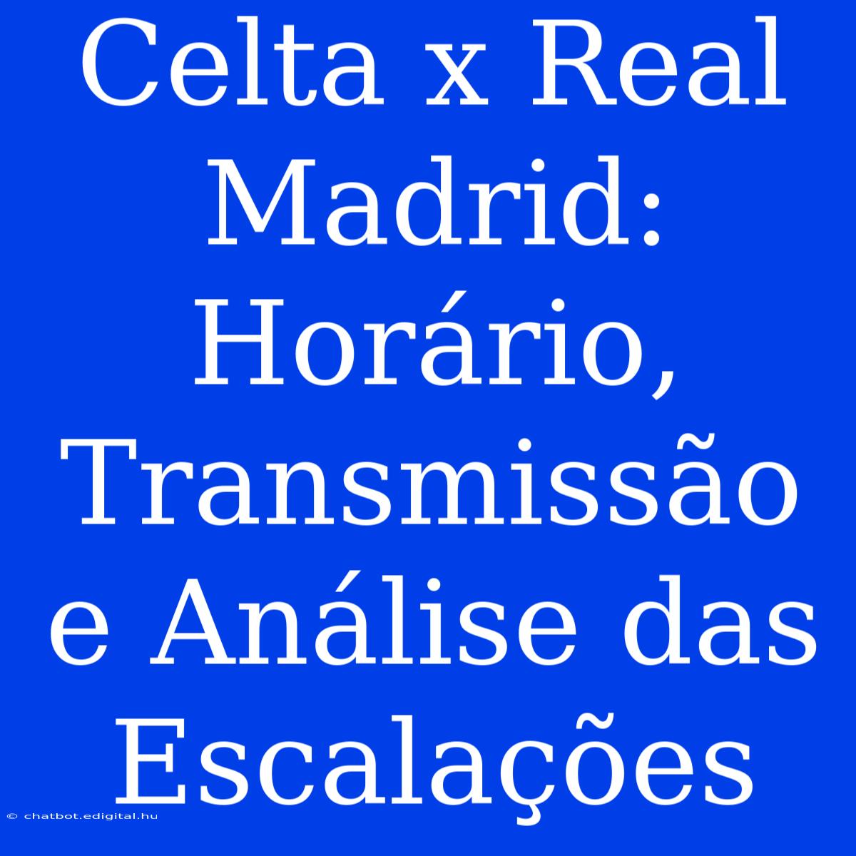 Celta X Real Madrid: Horário, Transmissão E Análise Das Escalações