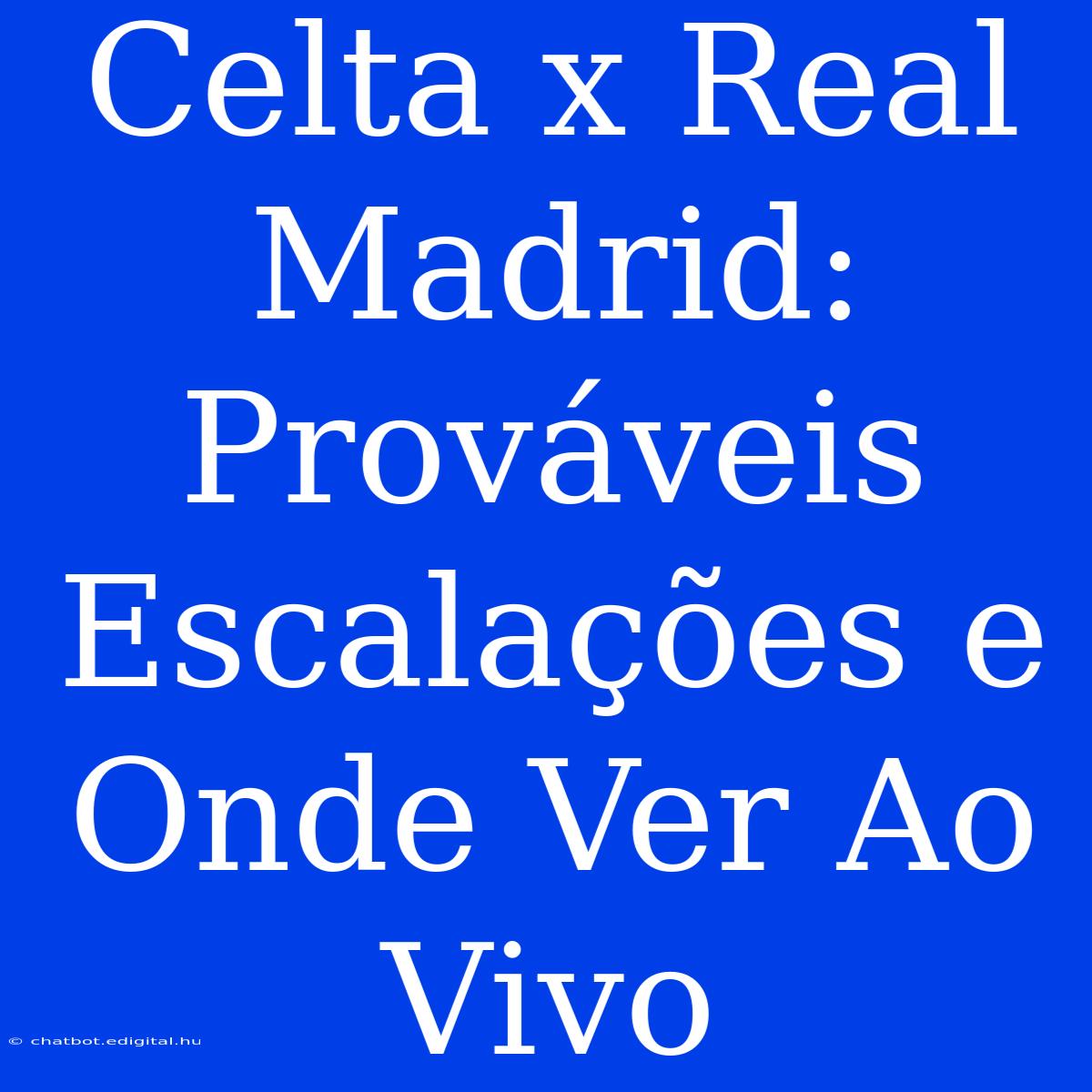 Celta X Real Madrid: Prováveis Escalações E Onde Ver Ao Vivo