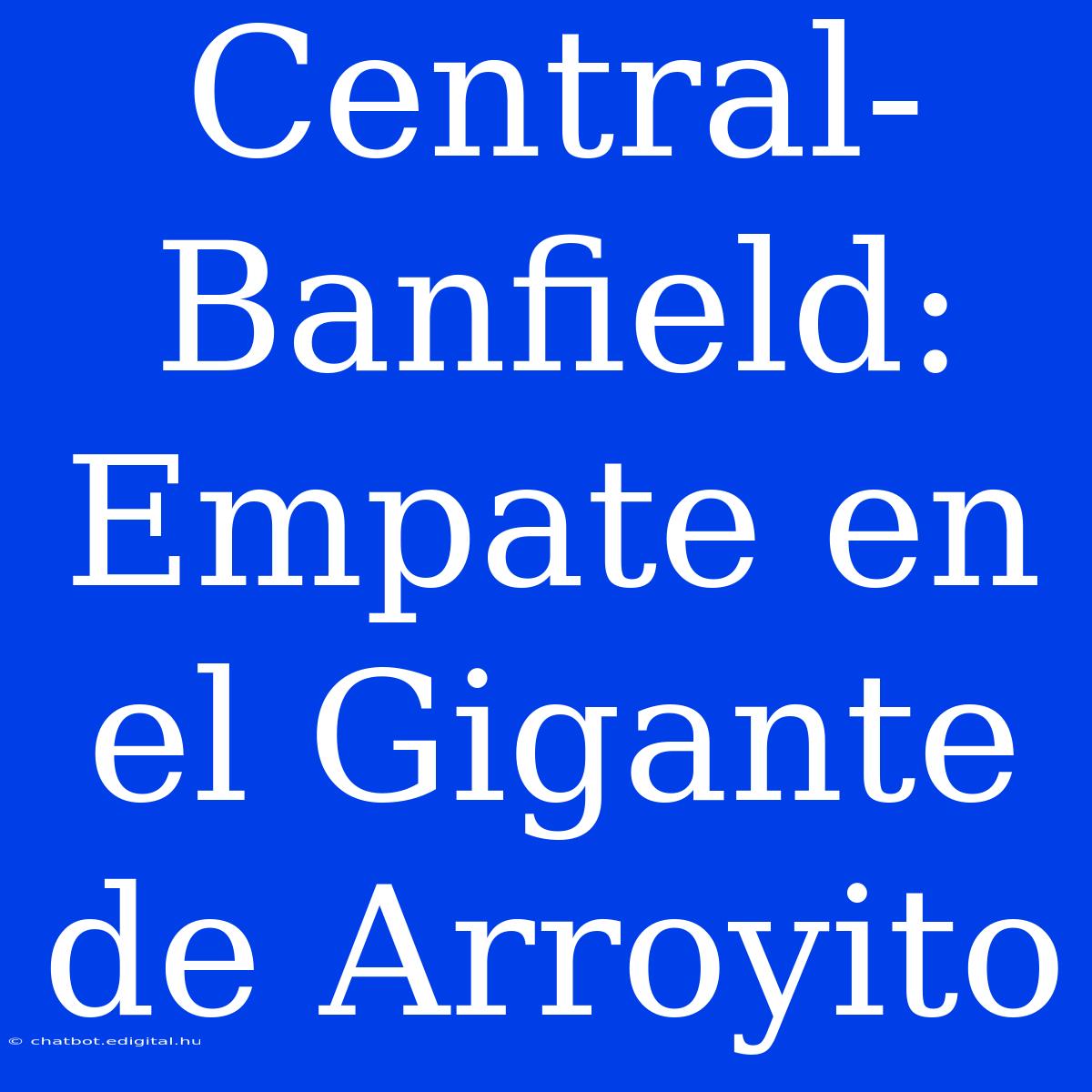 Central-Banfield: Empate En El Gigante De Arroyito