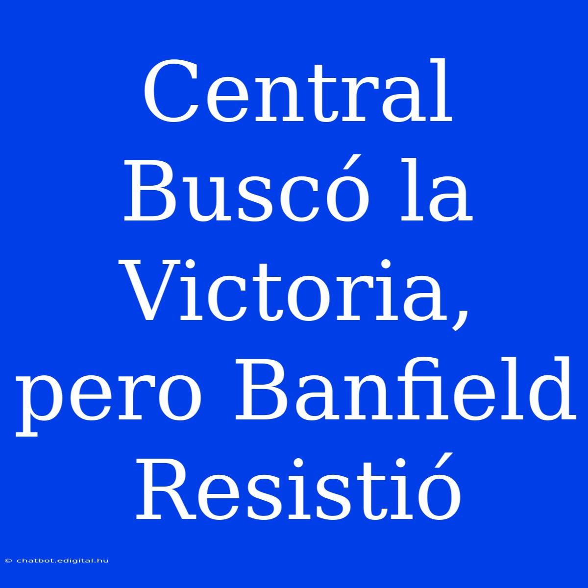 Central Buscó La Victoria, Pero Banfield Resistió