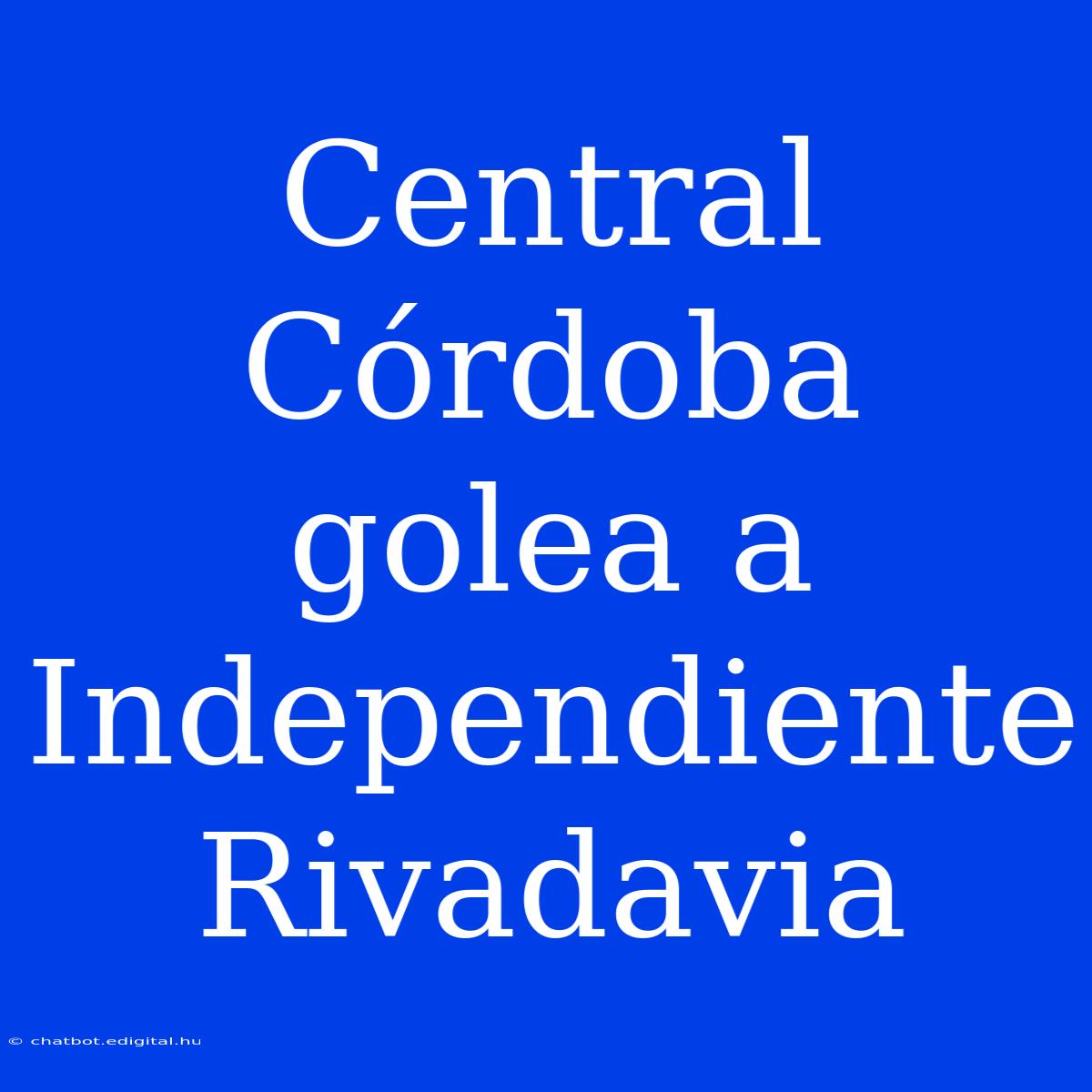 Central Córdoba Golea A Independiente Rivadavia