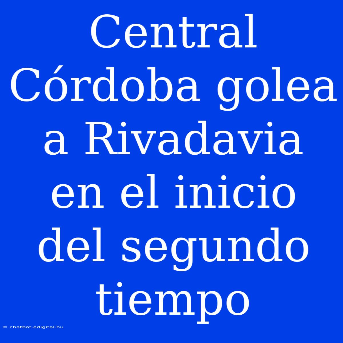 Central Córdoba Golea A Rivadavia En El Inicio Del Segundo Tiempo