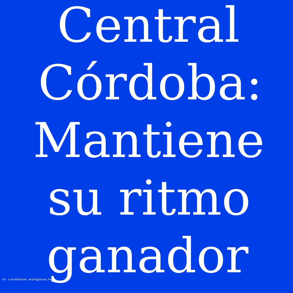 Central Córdoba: Mantiene Su Ritmo Ganador