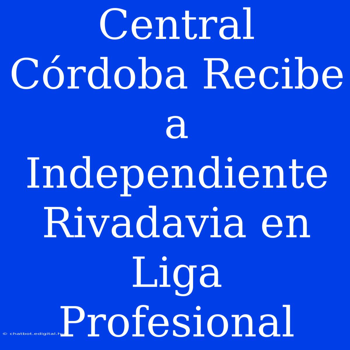 Central Córdoba Recibe A Independiente Rivadavia En Liga Profesional