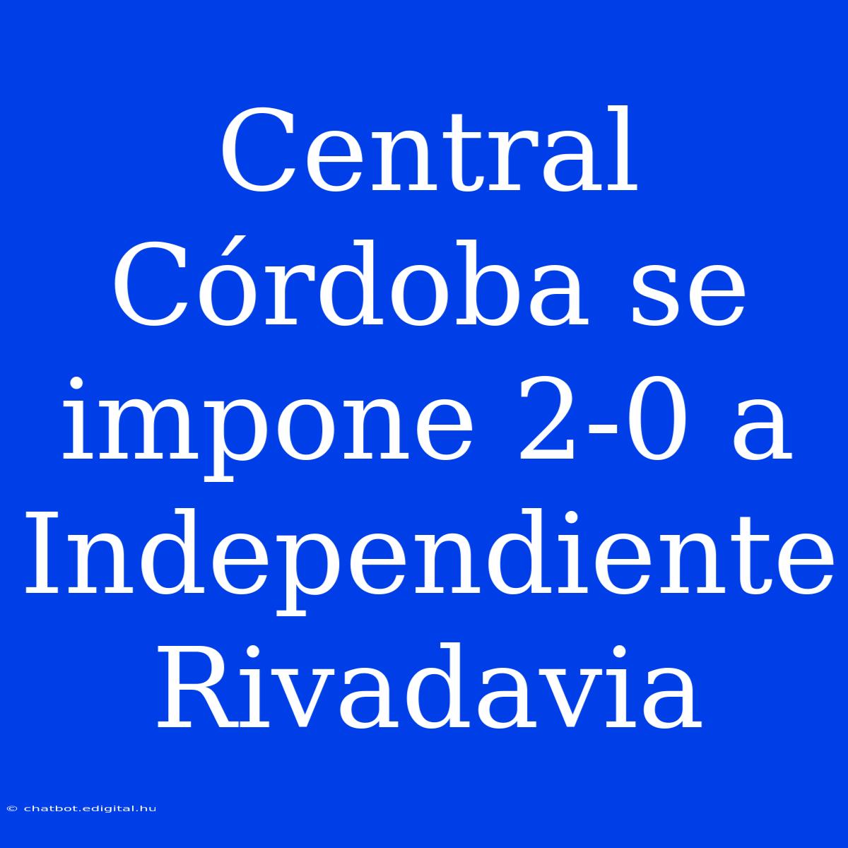 Central Córdoba Se Impone 2-0 A Independiente Rivadavia