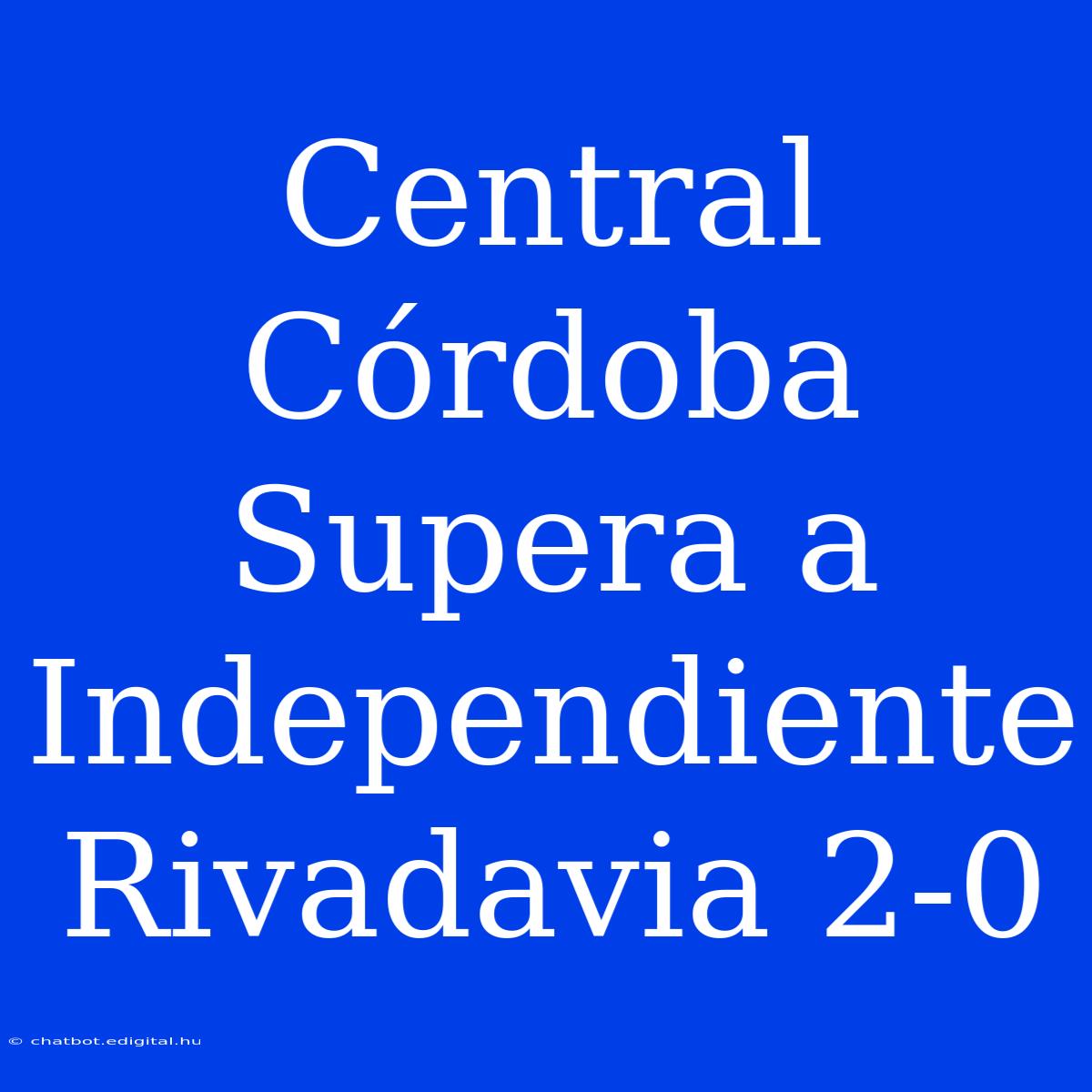 Central Córdoba Supera A Independiente Rivadavia 2-0