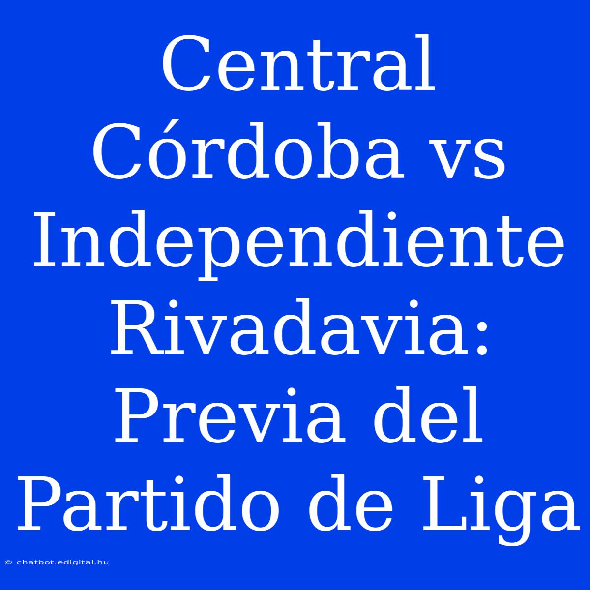 Central Córdoba Vs Independiente Rivadavia: Previa Del Partido De Liga