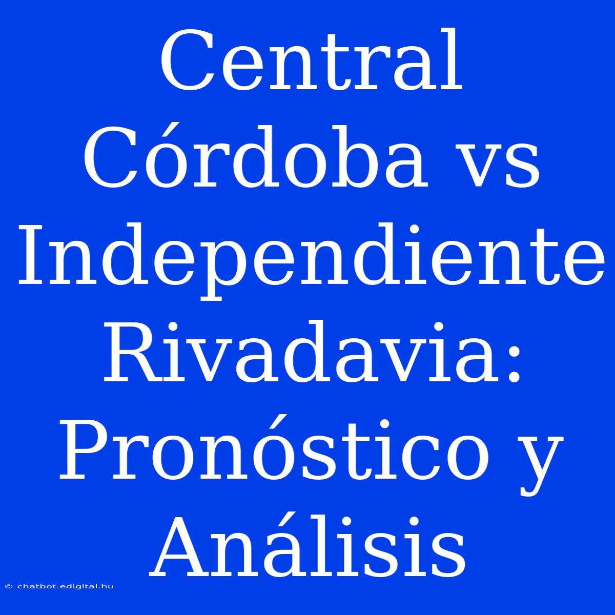 Central Córdoba Vs Independiente Rivadavia: Pronóstico Y Análisis