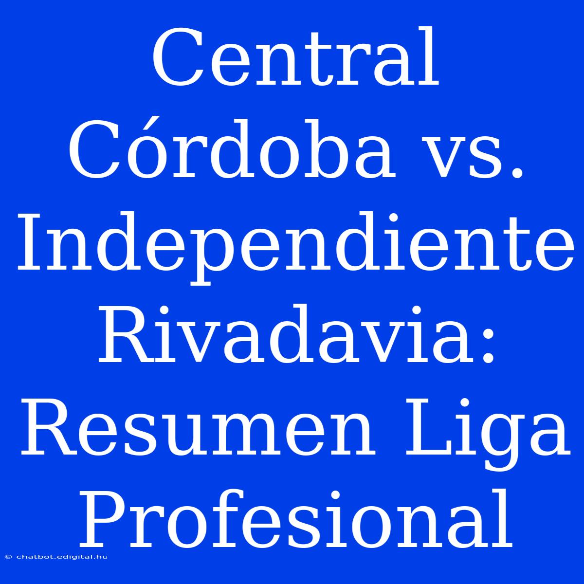 Central Córdoba Vs. Independiente Rivadavia: Resumen Liga Profesional 