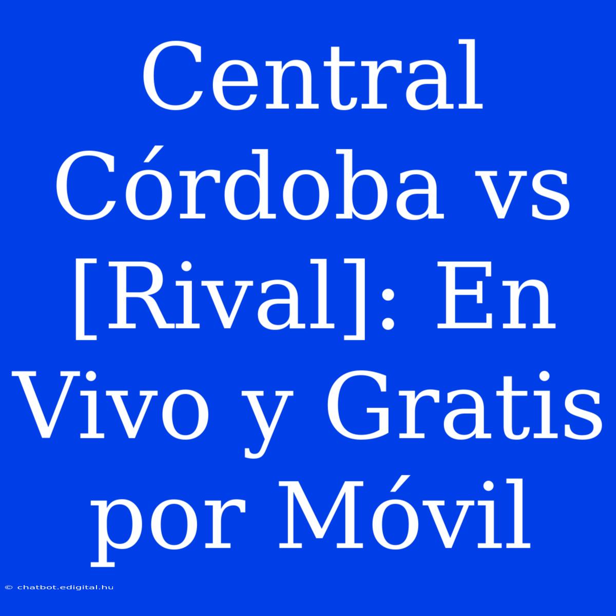 Central Córdoba Vs [Rival]: En Vivo Y Gratis Por Móvil