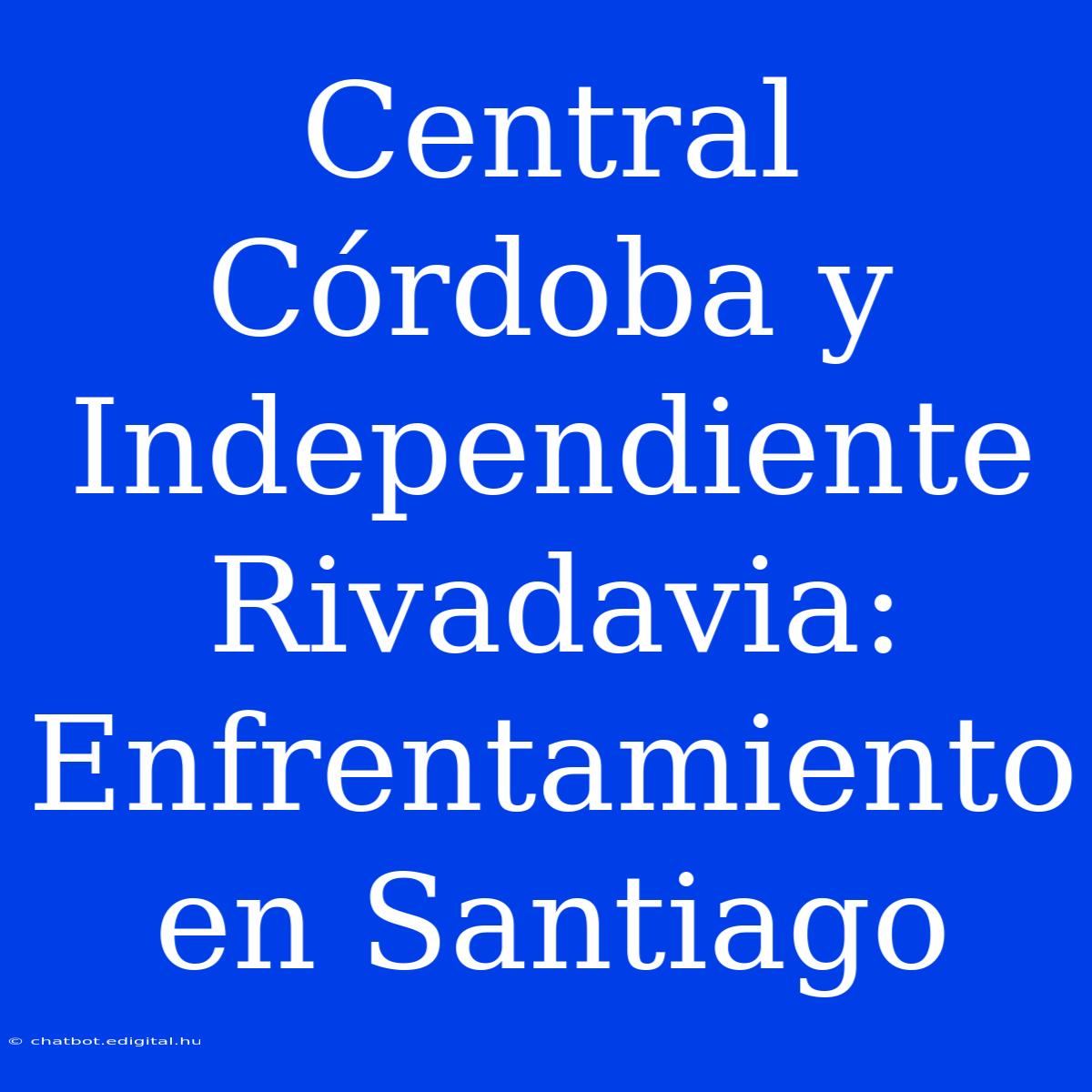 Central Córdoba Y Independiente Rivadavia: Enfrentamiento En Santiago