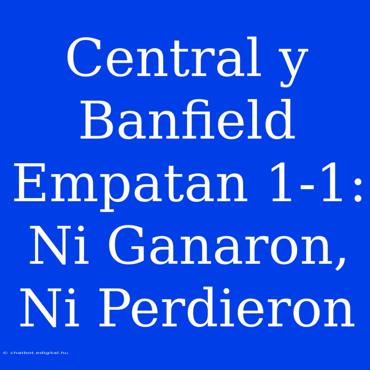 Central Y Banfield Empatan 1-1: Ni Ganaron, Ni Perdieron