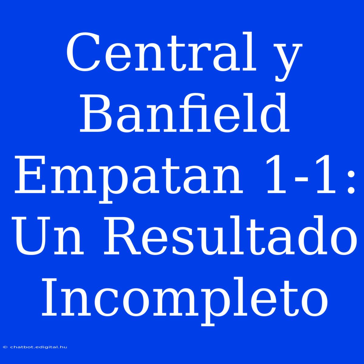 Central Y Banfield Empatan 1-1: Un Resultado Incompleto