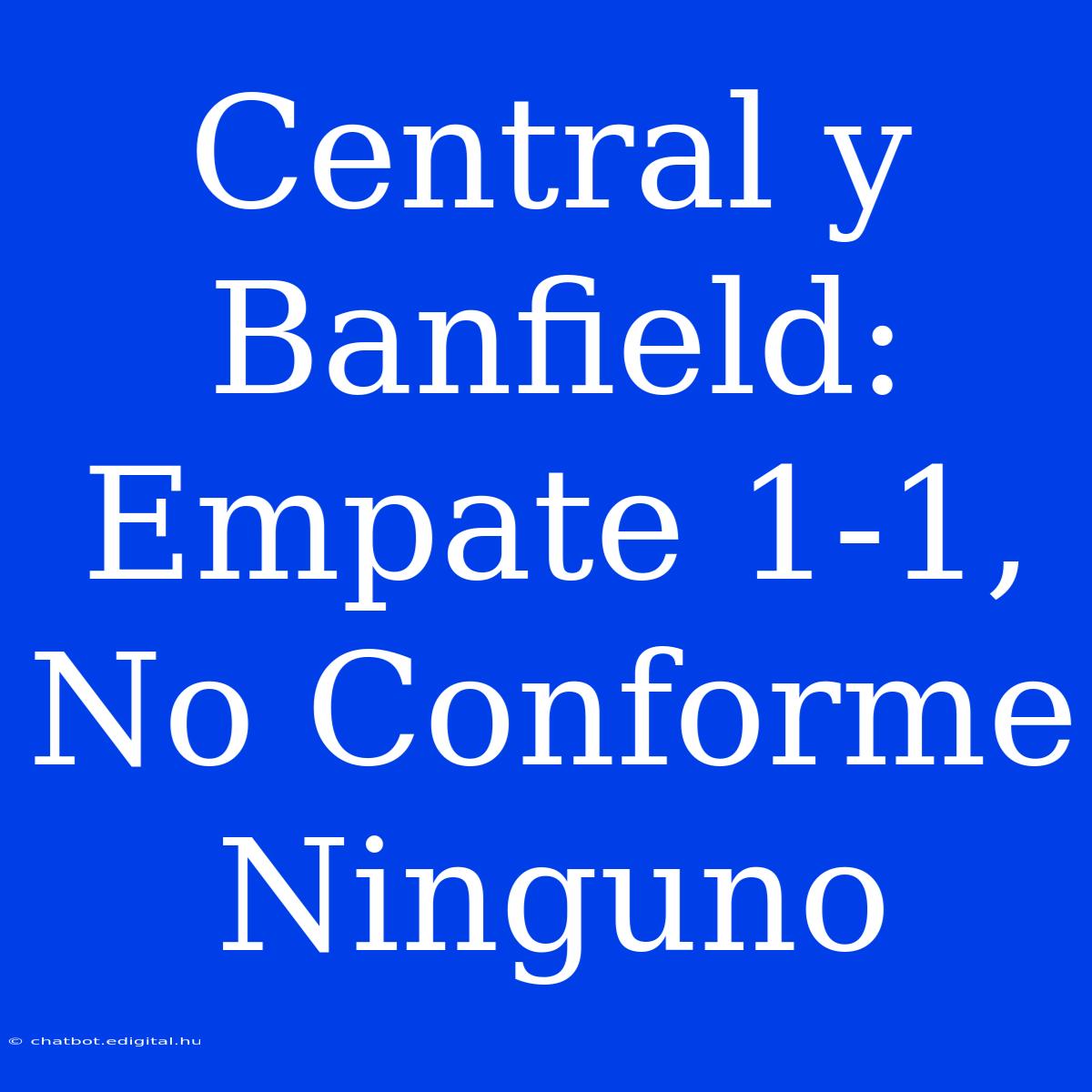 Central Y Banfield: Empate 1-1, No Conforme Ninguno