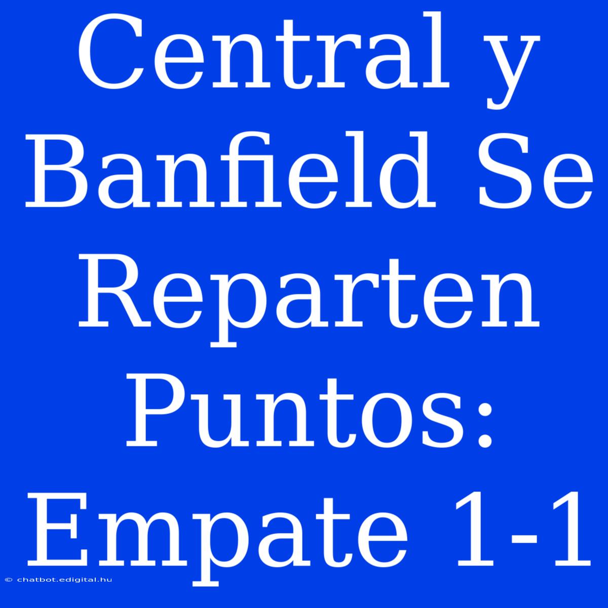 Central Y Banfield Se Reparten Puntos: Empate 1-1